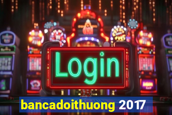 bancadoithuong 2017