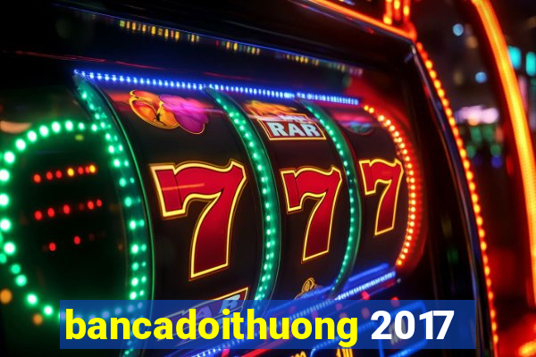 bancadoithuong 2017