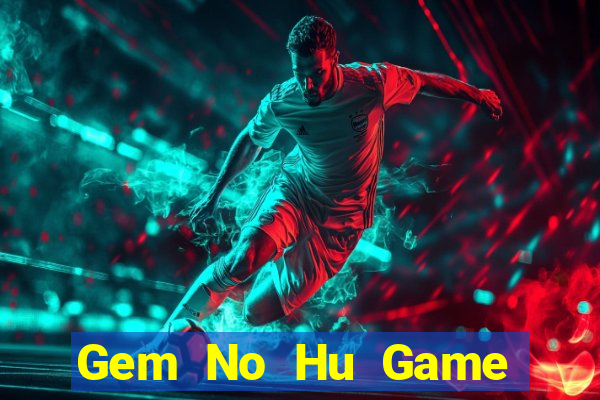 Gem No Hu Game Bài Rút Tiền Uy Tín