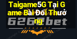 Taigame5G Tại Game Bài Đổi Thưởng