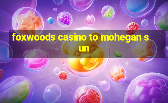 foxwoods casino to mohegan sun