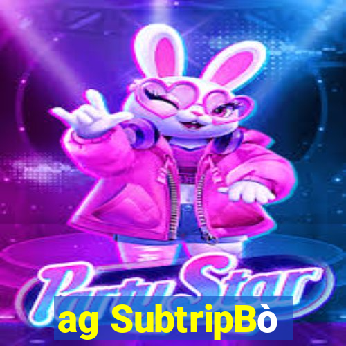 ag SubtripBò