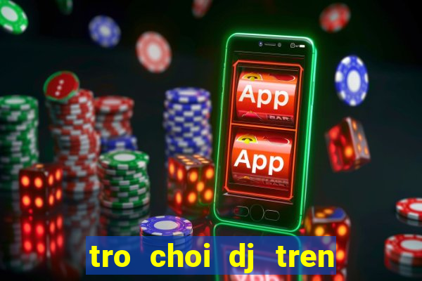 tro choi dj tren dien thoai