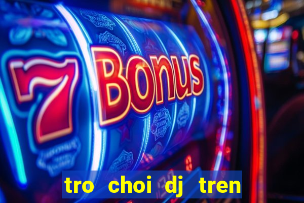 tro choi dj tren dien thoai