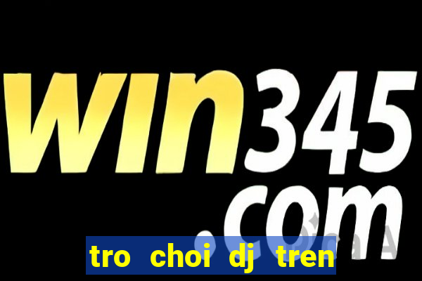 tro choi dj tren dien thoai