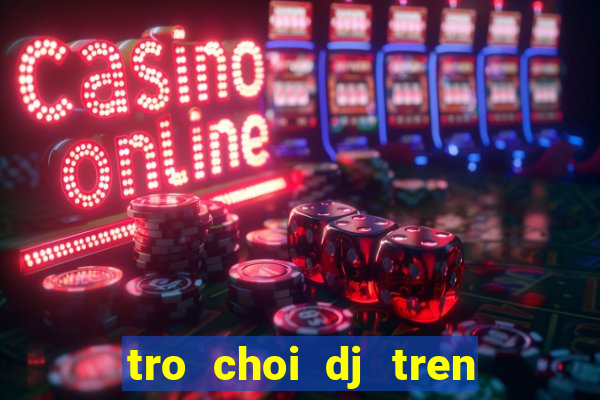 tro choi dj tren dien thoai