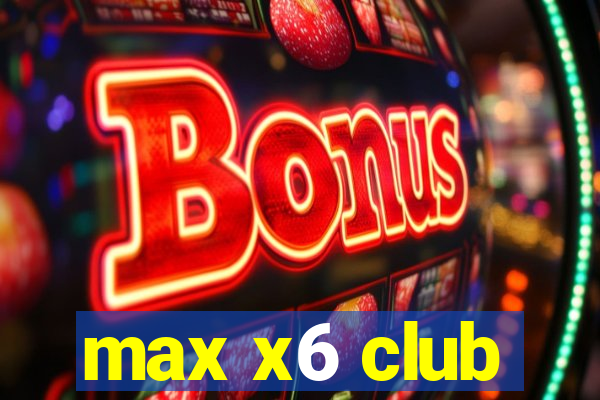 max x6 club