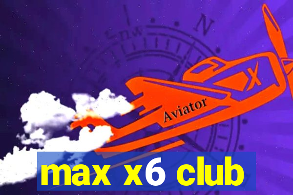 max x6 club