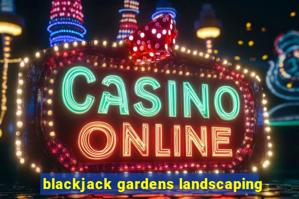 blackjack gardens landscaping