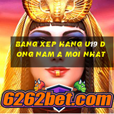 bang xep hang u19 dong nam a moi nhat