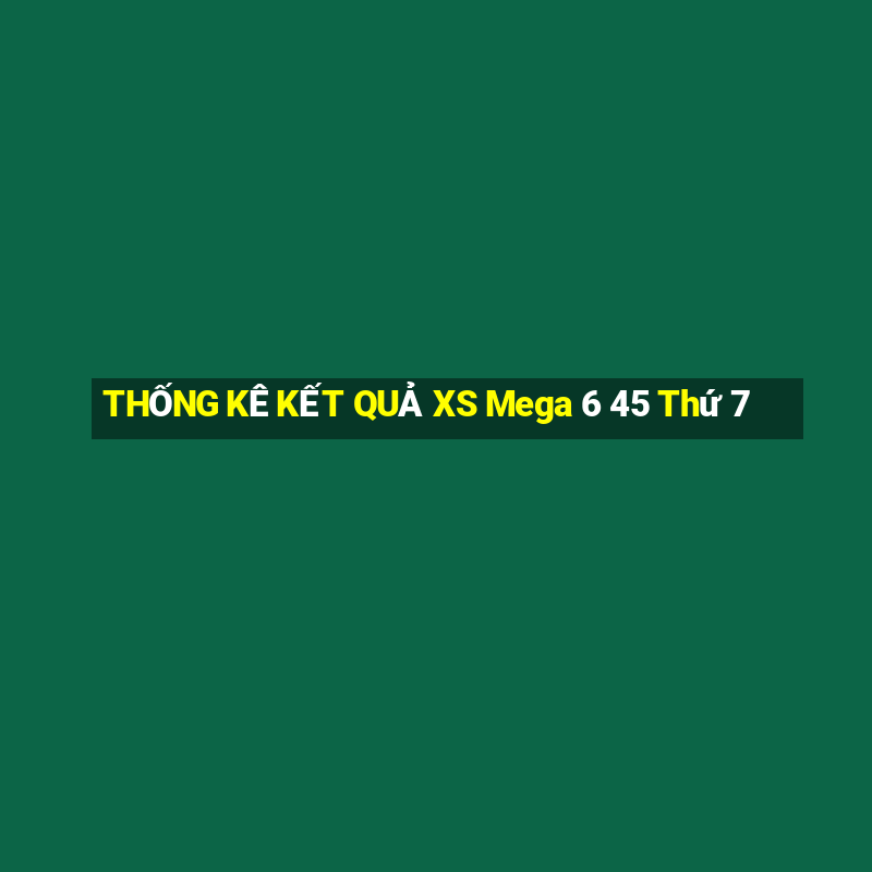 THỐNG KÊ KẾT QUẢ XS Mega 6 45 Thứ 7