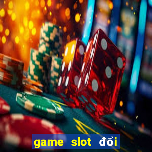 game slot đổi tiền mặt