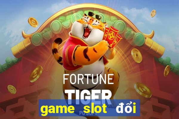 game slot đổi tiền mặt