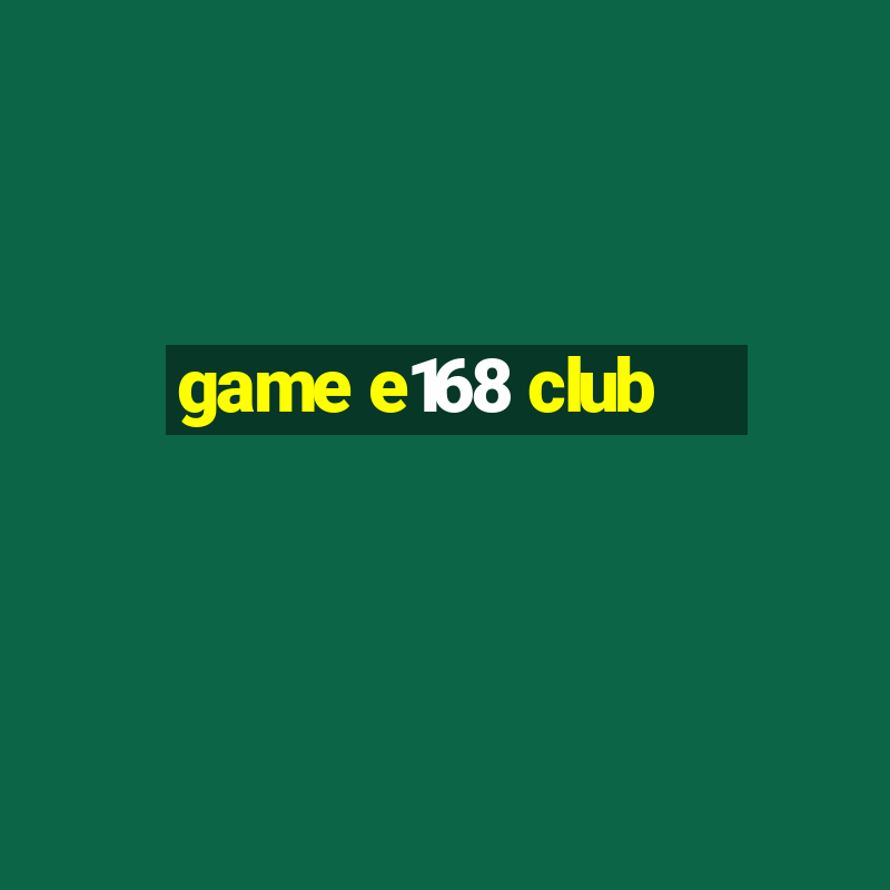 game e168 club