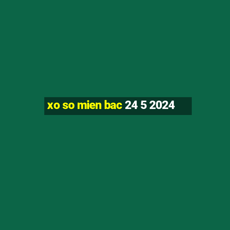 xo so mien bac 24 5 2024