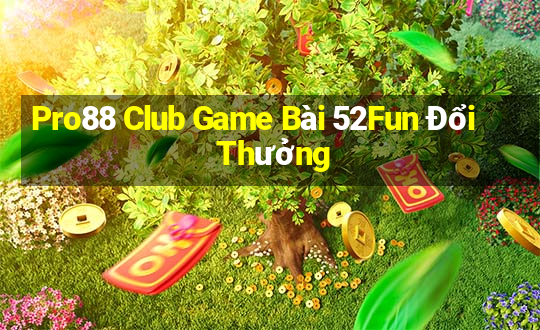 Pro88 Club Game Bài 52Fun Đổi Thưởng