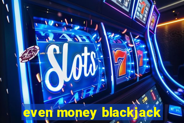 even money blackjack