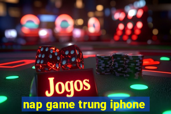 nap game trung iphone