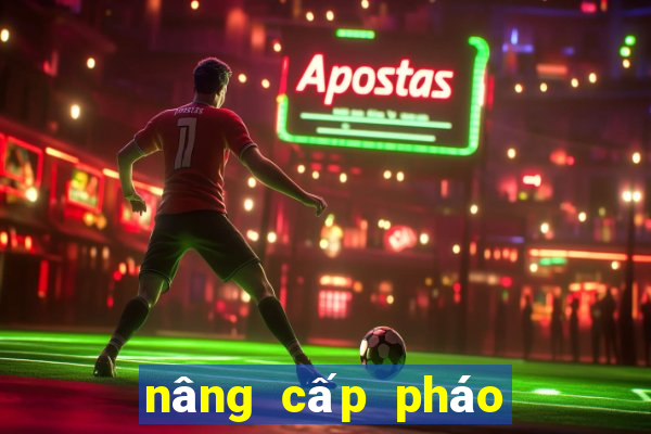 nâng cấp pháo bẹt thần