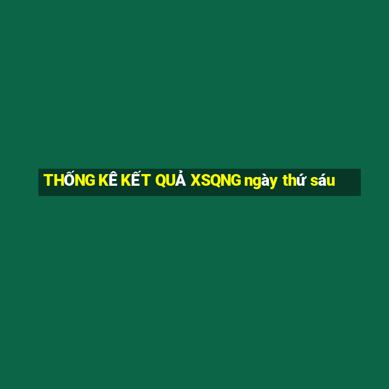 THỐNG KÊ KẾT QUẢ XSQNG ngày thứ sáu