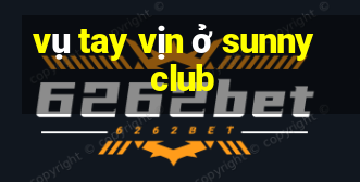 vụ tay vịn ở sunny club