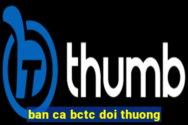 ban ca bctc doi thuong