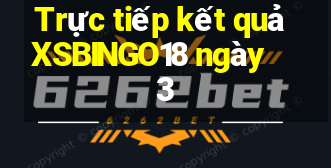 Trực tiếp kết quả XSBINGO18 ngày 3