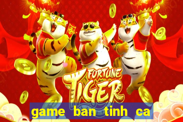 game ban tinh ca nang tien ca