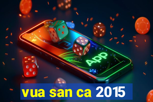 vua san ca 2015