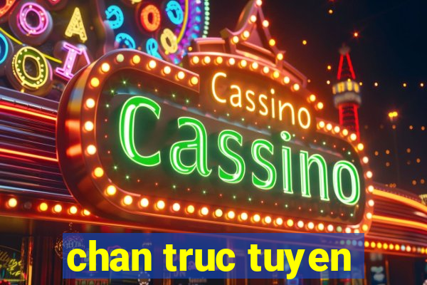 chan truc tuyen