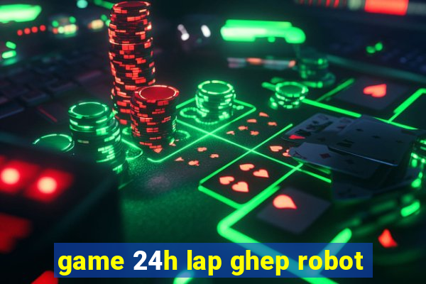 game 24h lap ghep robot