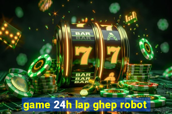 game 24h lap ghep robot