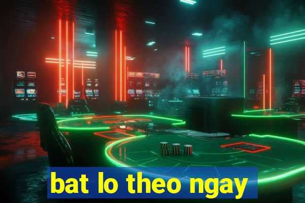 bat lo theo ngay