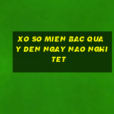 xo so mien bac quay den ngay nao nghi tet