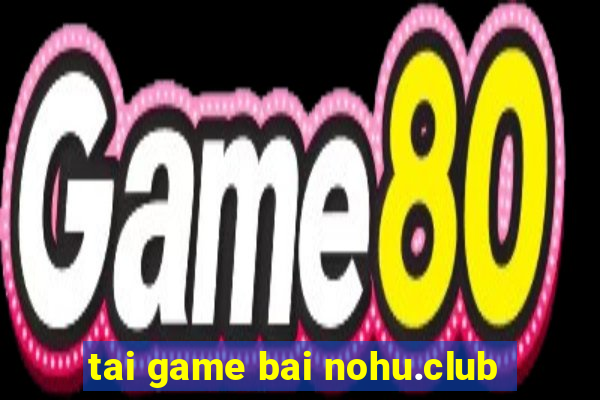 tai game bai nohu.club