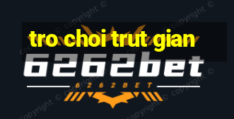 tro choi trut gian