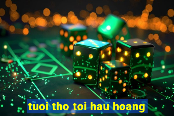 tuoi tho toi hau hoang