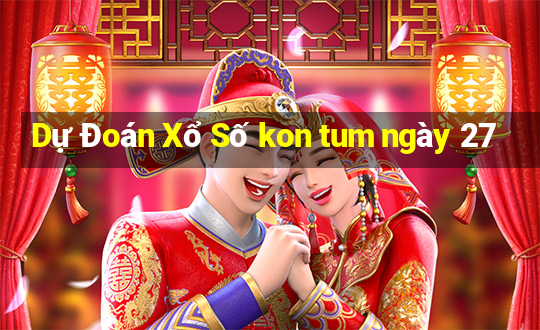 Dự Đoán Xổ Số kon tum ngày 27