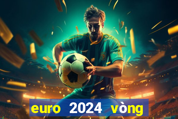 euro 2024 vòng loại bxh