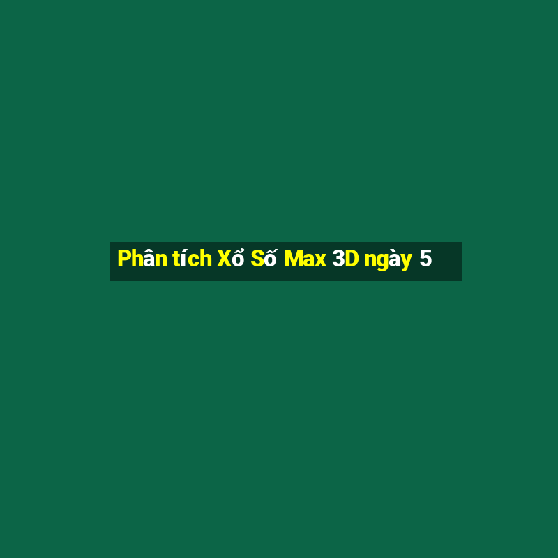 Phân tích Xổ Số Max 3D ngày 5