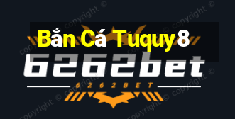 Bắn Cá Tuquy8