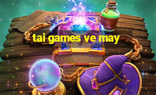 tai games ve may