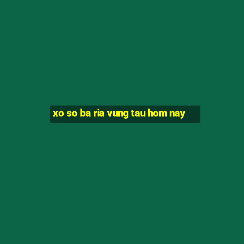 xo so ba ria vung tau hom nay