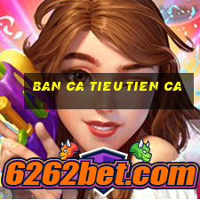 ban ca tieu tien ca