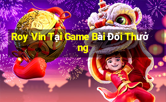 Roy Vin Tại Game Bài Đổi Thưởng