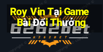 Roy Vin Tại Game Bài Đổi Thưởng