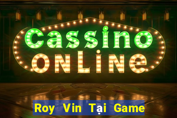 Roy Vin Tại Game Bài Đổi Thưởng