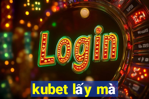 kubet lấy mà