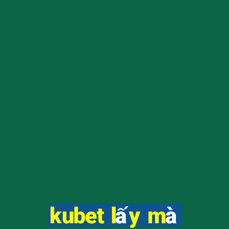 kubet lấy mà