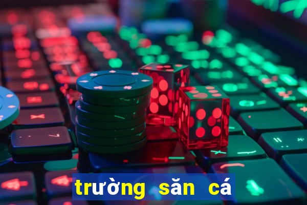 trường săn cá đổi thưởng